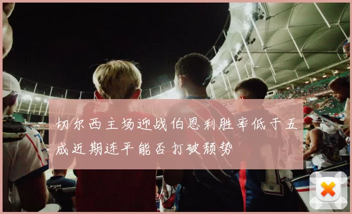 切尔西主场迎战伯恩利胜率低于五成近期连平能否打破颓势