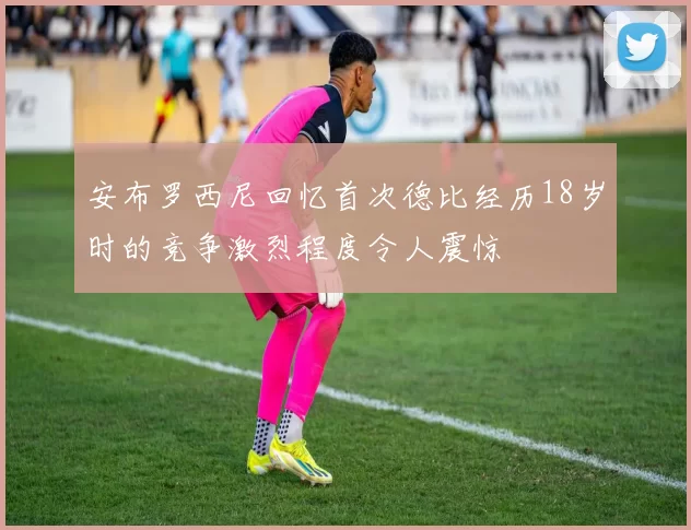 安布罗西尼回忆首次德比经历18岁时的竞争激烈程度令人震惊