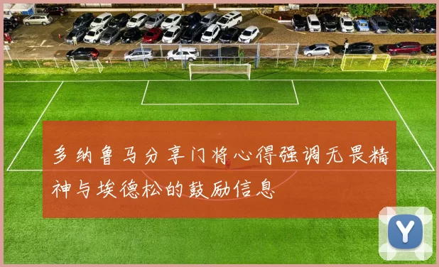多纳鲁马分享门将心得强调无畏精神与埃德松的鼓励信息