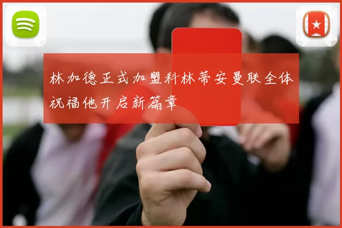 林加德正式加盟科林蒂安曼联全体祝福他开启新篇章