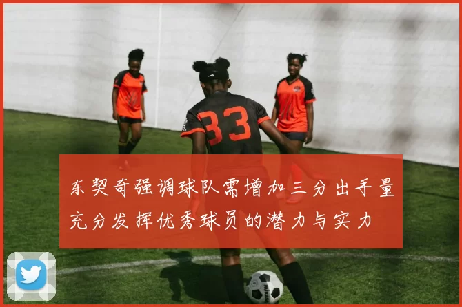 东契奇强调球队需增加三分出手量充分发挥优秀球员的潜力与实力
