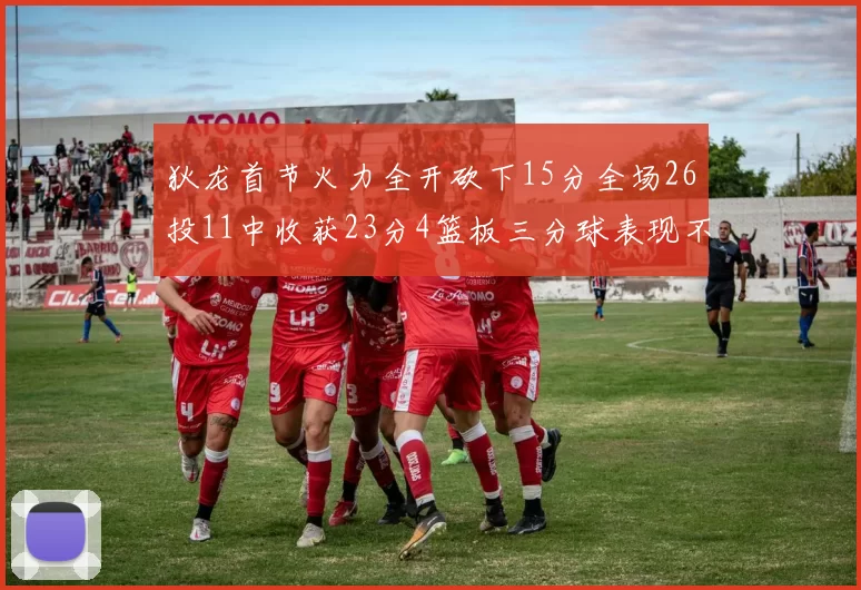 狄龙首节火力全开砍下15分全场26投11中收获23分4篮板三分球表现不佳