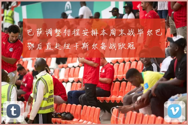 巴萨调整行程安排本周末战毕尔巴鄂后直赴纽卡斯尔备战欧冠
