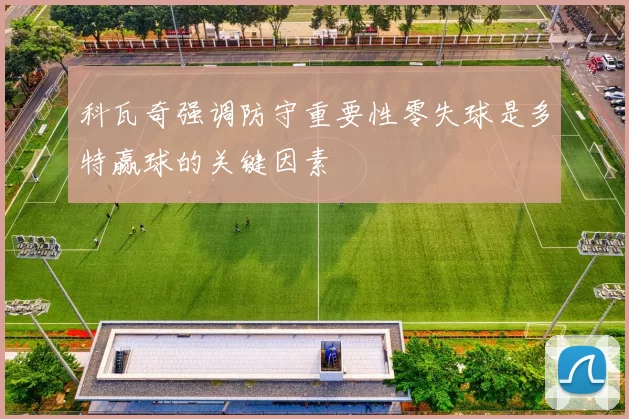 科瓦奇强调防守重要性零失球是多特赢球的关键因素