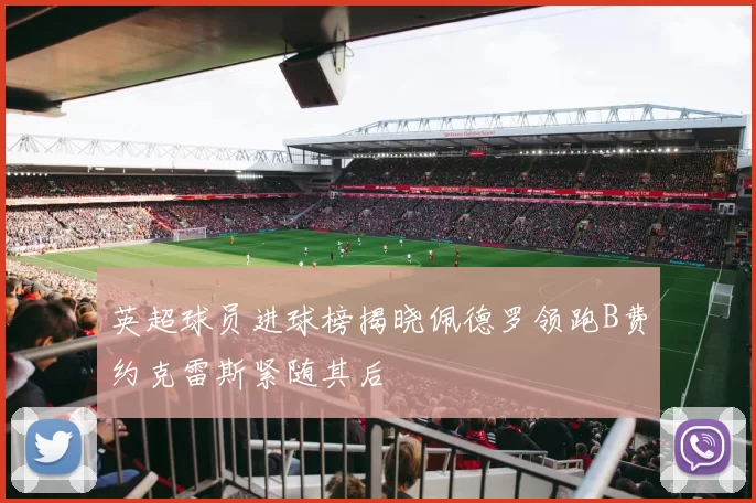 英超球员进球榜揭晓佩德罗领跑B费约克雷斯紧随其后